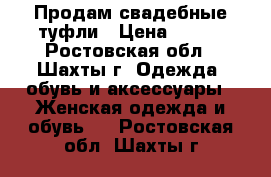 Продам свадебные туфли › Цена ­ 800 - Ростовская обл., Шахты г. Одежда, обувь и аксессуары » Женская одежда и обувь   . Ростовская обл.,Шахты г.